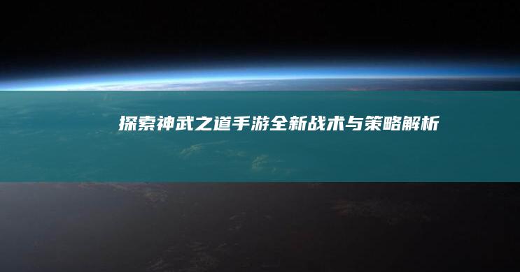 探索神武之道：手游全新战术与策略解析